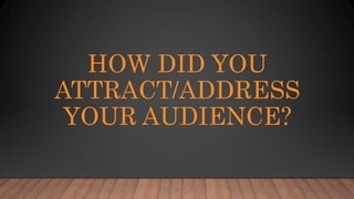 HOW DID YOU
ATTRACT/ADDRESS
YOUR AUDIENCE?
 