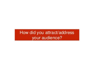 How did you attract/address
your audience?
 