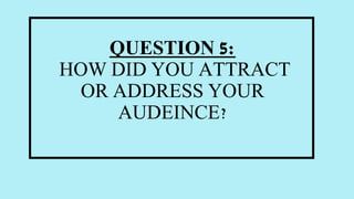 QUESTION 5:
HOW DID YOU ATTRACT
OR ADDRESS YOUR
AUDEINCE?
 