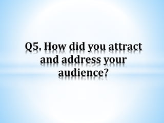 Q5. How did you attract
and address your
audience?
 