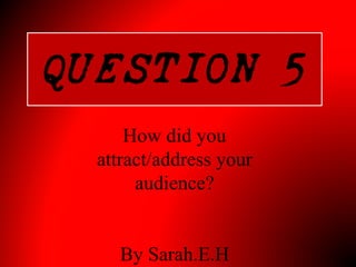 How did you
attract/address your
audience?
By Sarah.E.H
 