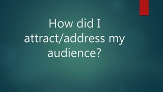 How did I
attract/address my
audience?
 