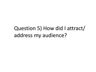 Question 5) How did I attract/
address my audience?
 