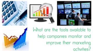 What are the tools available to
help companies monitor and
improve their marketing
activities?
 