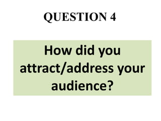 QUESTION 4

How did you
attract/address your
audience?

 