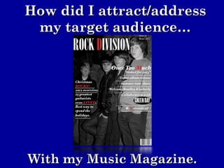 How did I attract/address
 my target audience…




With my Music Magazine.
 