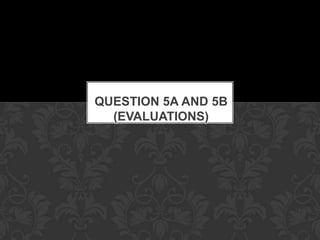 QUESTION 5A AND 5B
(EVALUATIONS)
 