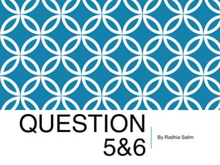 QUESTION
5&6

By Radhia Salim

 