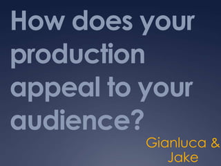 How does your
production
appeal to your
audience?

Gianluca &
Jake

 