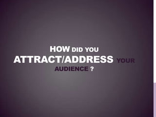 HOW DID YOU
ATTRACT/ADDRESS YOUR
AUDIENCE ?
 