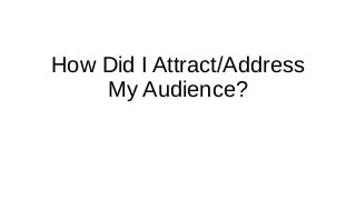How Did I Attract/Address
My Audience?
 
