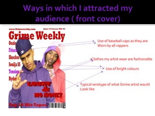 Use of baseball caps as they are Worn by all rappers Use of bright colours Clothes my artist wear are fashionable Typical serotype of what Grime artist would Look like