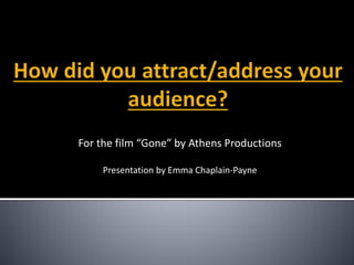 For the film “Gone” by Athens Productions
Presentation by Emma Chaplain-Payne
 