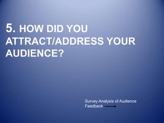 5. HOW DID YOU
ATTRACT/ADDRESS YOUR
AUDIENCE?



             Survey Analysis of Audience
             Feedback
 