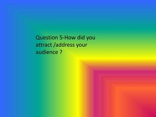 Question 5-How did you
attract /address your
audience ?
 