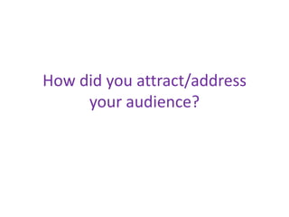 How did you attract/address
your audience?

 