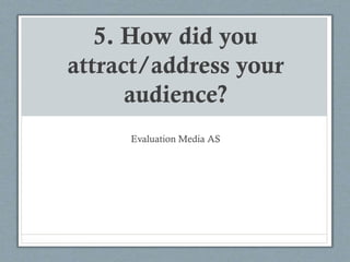 5. How did you
attract/address your
audience?
Evaluation Media AS
 