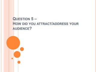 QUESTION 5 –
HOW DID YOU ATTRACT/ADDRESS YOUR
AUDIENCE?
 