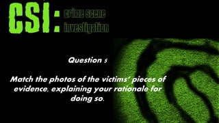 Question 5 
Match the photos of the victims’ pieces of 
evidence, explaining your rationale for 
doing so. 
 