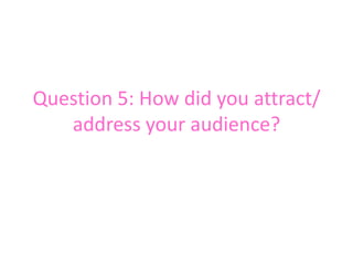 Question 5: How did you attract/
   address your audience?
 