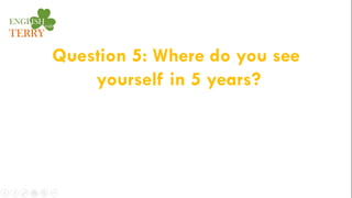 Question 5: Where do you see
yourself in 5 years?
 