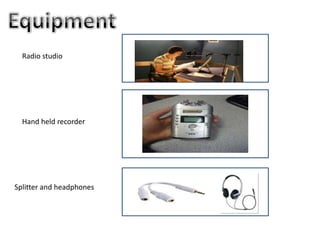 Equipment Radio studioHand held recorderSplitter and headphones