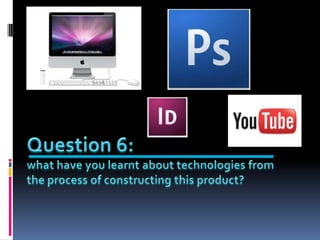 Question 6:what have you learnt about technologies from the process of constructing this product? 