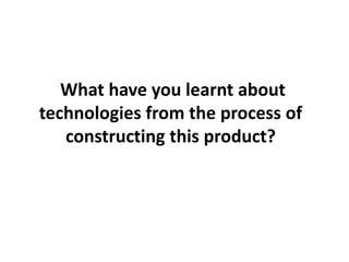 What have you learnt about technologies from the process of constructing this product?    