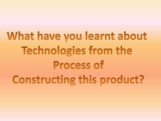 What have you learnt about  Technologies from the  Process of Constructing this product? 