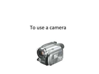 To use a camera 