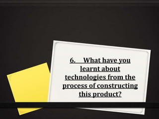 6.     What have you learnt about technologies from the process of constructing this product? 