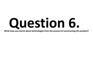 Question 6.
What have you learnt about technologies from the process of constructing this product?
 