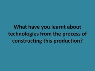 What have you learnt about
technologies from the process of
  constructing this production?
 