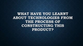 WHAT HAVE YOU LEARNT
ABOUT TECHNOLOGIES FROM
THE PROCESS OF
CONSTRUCTING THIS
PRODUCT?

 