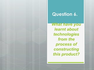 Question 6.
What have you
learnt about
technologies
from the
process of
constructing
this product?

 