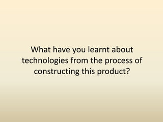 What have you learnt about
technologies from the process of
constructing this product?

 