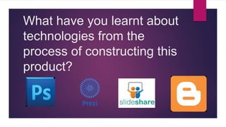 What have you learnt about
technologies from the
process of constructing this
product?
 