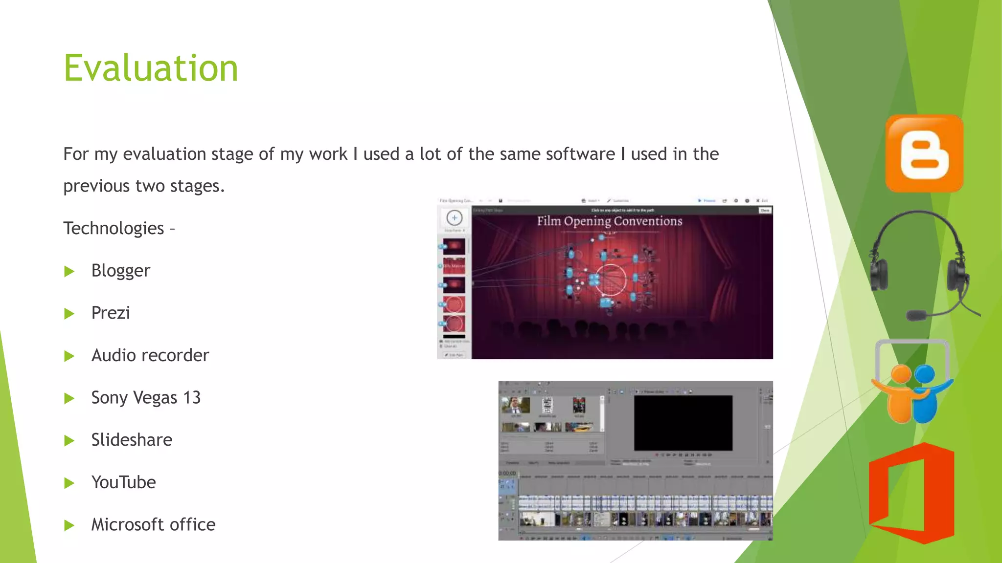Evaluation
For my evaluation stage of my work I used a lot of the same software I used in the
previous two stages.
Technologies –
 Blogger
 Prezi
 Audio recorder
 Sony Vegas 13
 Slideshare
 YouTube
 Microsoft office
 