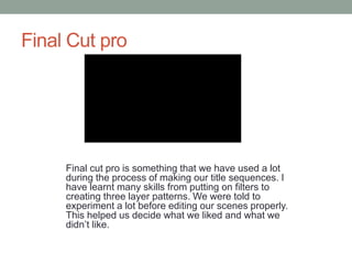 Final Cut pro
Final cut pro is something that we have used a lot
during the process of making our title sequences. I
have ...