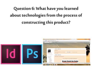 Question 6: What have you learned
about technologies from the process of
constructing this product?
 