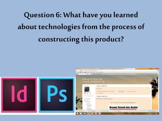 Question 6: What have you learned
about technologies from the process of
constructing this product?
 