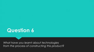 Question 6Question 6
What have you learnt about technologies
from the process of constructing this product?
What have you learnt about technologies
from the process of constructing this product?
 