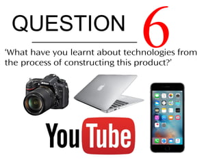 QUESTION
6‘What have you learnt about technologies from
the process of constructing this product?’
 