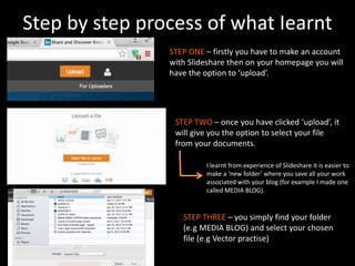 Step by step process of what Iearnt
STEP ONE – firstly you have to make an account
with Slideshare then on your homepage y...