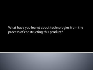 What have you learnt about technologies from the
process of constructing this product?
 