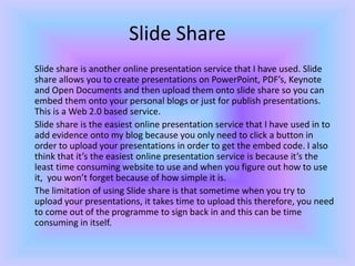 Slide Share
Slide share is another online presentation service that I have used. Slide
share allows you to create presenta...