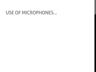 USE OF MICROPHONES…
We had used only one type of microphone while
filming and we had used a microphone that was
attached to the camera and we used this to pick
up all the dialogue in the film sequence.
However we did not have a fur cover as there
wasn’t any left which made it a little difficult as it
would record every sound and not minimise the
background noise. But we over came that
problem by fixing it on Adobe Premiere
Elements.
Even though there was not a lot to do with the
microphone as we had no boom poll, we had to
make sure that the microphone was on and
working when we were filming.
 