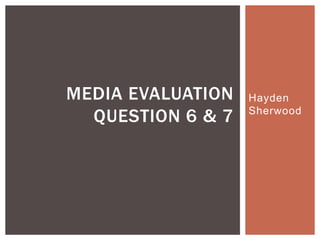 Hayden
Sherwood
MEDIA EVALUATION
QUESTION 6 & 7
 