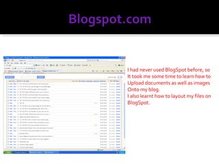 I had never used BlogSpot before, so  It took me some time to learn how to Upload documents as well as images  Onto my blog. I also learnt how to layout my files on BlogSpot. 