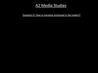 Question 6: How is narrative portrayed in the trailers?
A2 Media Studies
 